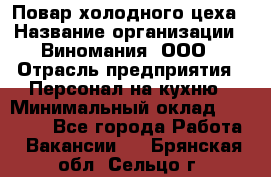 Повар холодного цеха › Название организации ­ Виномания, ООО › Отрасль предприятия ­ Персонал на кухню › Минимальный оклад ­ 40 000 - Все города Работа » Вакансии   . Брянская обл.,Сельцо г.